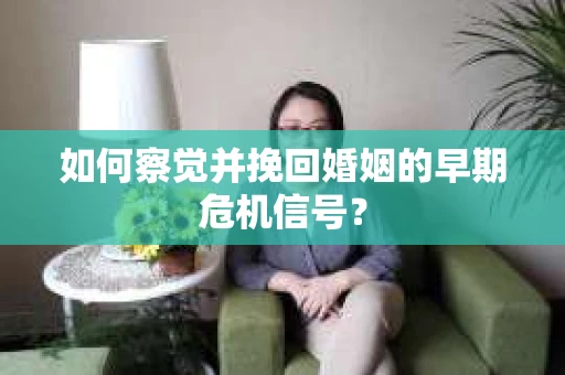 如何察觉并挽回婚姻的早期危机信号? 如何察觉并挽回婚姻的早期危机信号?