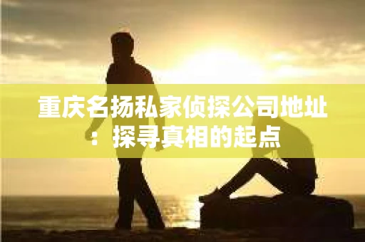 重庆名扬私家侦探公司地址：探寻真相的起点
