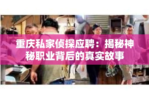 重庆私家侦探应聘：揭秘神秘职业背后的真实故事