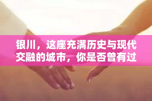银川，这座充满历史与现代交融的城市，你是否曾有过这样的疑问：银川有私家侦探公司吗？今天，就让我带你一起揭开这个谜团。