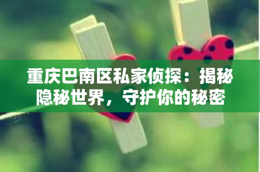 重庆巴南区私家侦探：揭秘隐秘世界，守护你的秘密