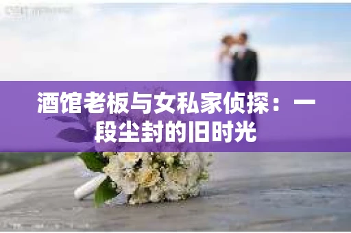 酒馆老板与女私家侦探：一段尘封的旧时光