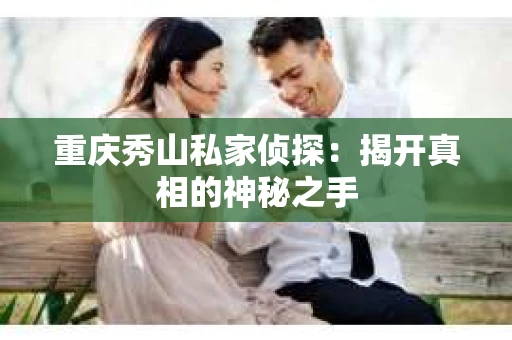 重庆秀山私家侦探：揭开真相的神秘之手