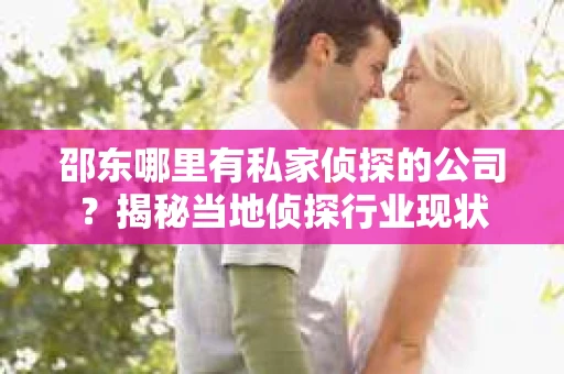 邵东哪里有私家侦探的公司？揭秘当地侦探行业现状