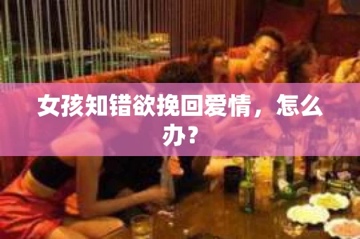 女孩知错欲挽回爱情，怎么办？