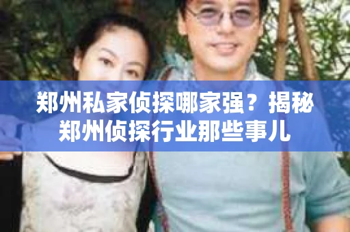 郑州私家侦探哪家强？揭秘郑州侦探行业那些事儿