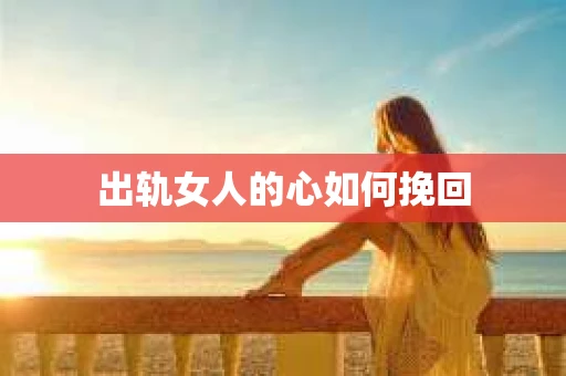 出轨女人的心如何挽回