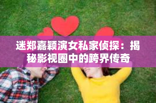 迷郑嘉颖演女私家侦探：揭秘影视圈中的跨界传奇