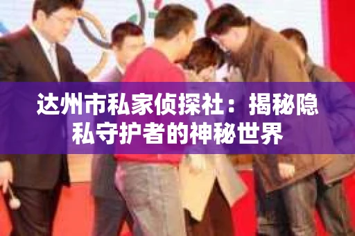 达州市私家侦探社：揭秘隐私守护者的神秘世界