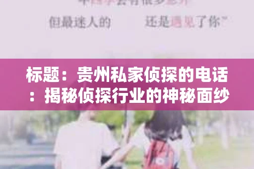 标题:贵州私家侦探的电话:揭秘侦探行业的神秘面纱 标题:贵州私家侦探的电话:揭秘侦探行业的神秘面纱