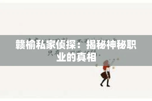 赣榆私家侦探:揭秘神秘职业的真相 赣榆私家侦探:揭秘神秘职业的真相