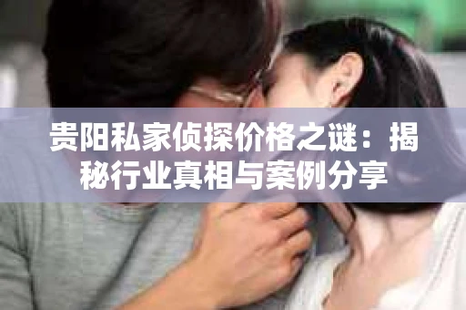 贵阳私家侦探价格之谜：揭秘行业真相与案例分享