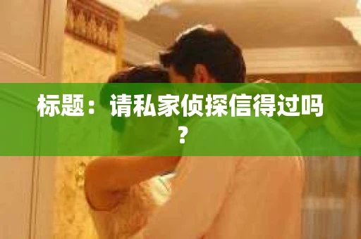 标题：请私家侦探信得过吗？