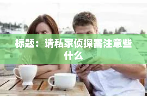 标题：请私家侦探需注意些什么