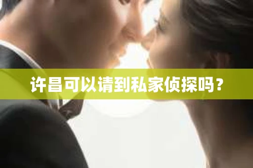 许昌可以请到私家侦探吗？