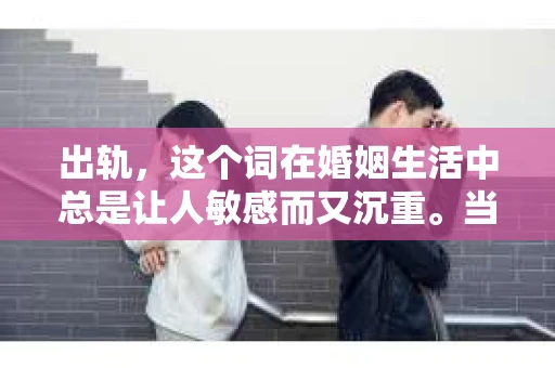出轨，这个词在婚姻生活中总是让人敏感而又沉重。当它发生时，如何谈判挽回，如何重新建立信任，成为了许多夫妻面临的问题。今天，我们就来聊聊这个话题，希望能给那些正在经历婚姻困境的朋友们一些帮助。
