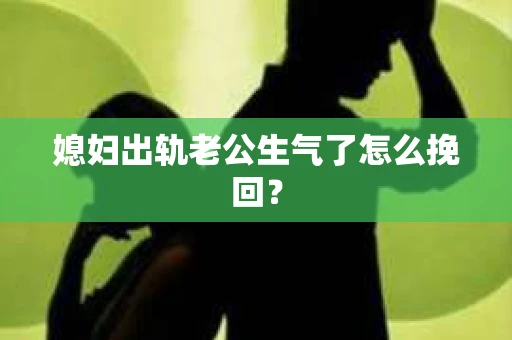 媳妇出轨老公生气了怎么挽回？