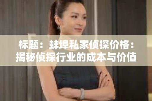 标题：蚌埠私家侦探价格：揭秘侦探行业的成本与价值