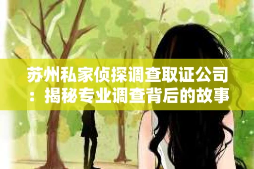 苏州私家侦探调查取证公司：揭秘专业调查背后的故事