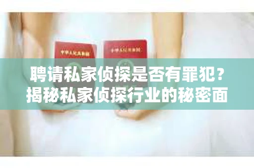 聘请私家侦探是否有罪犯？揭秘私家侦探行业的秘密面纱