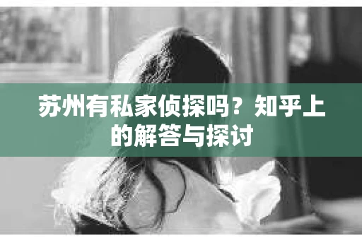 苏州有私家侦探吗？知乎上的解答与探讨