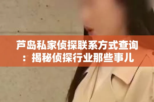 芦岛私家侦探联系方式查询：揭秘侦探行业那些事儿