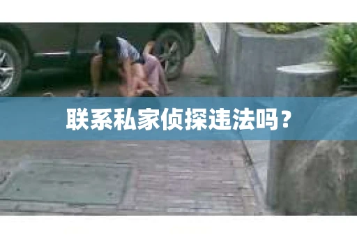 联系私家侦探违法吗？