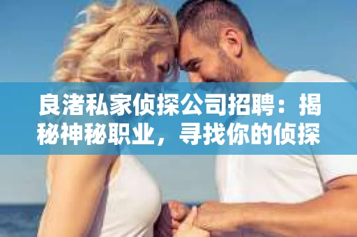 良渚私家侦探公司招聘：揭秘神秘职业，寻找你的侦探梦