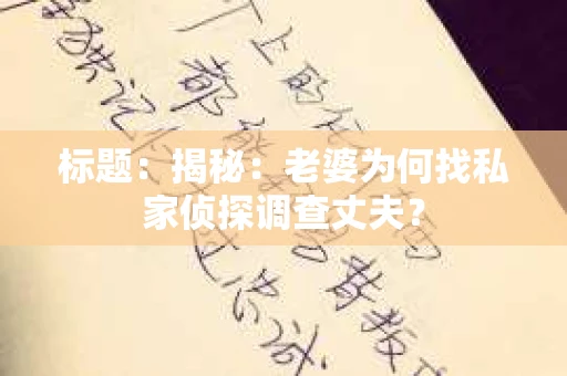 标题:揭秘:老婆为何找私家侦探调查丈夫? 标题:揭秘:老婆为何找私家侦探调查丈夫?