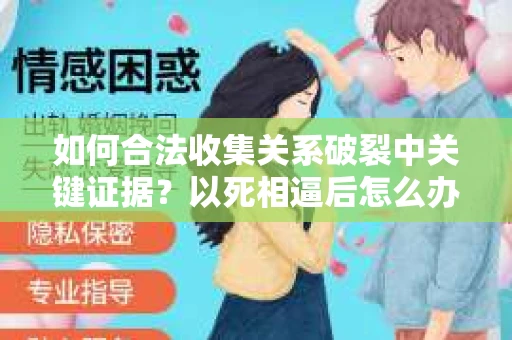 如何合法收集关系破裂中关键证据？以死相逼后怎么办？