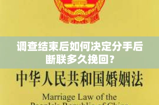 调查结束后如何决定分手后断联多久挽回? 调查结束后如何决定分手后断联多久挽回?