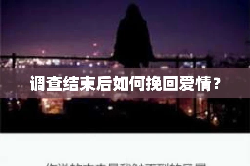 调查结束后如何挽回爱情? 调查结束后如何挽回爱情?