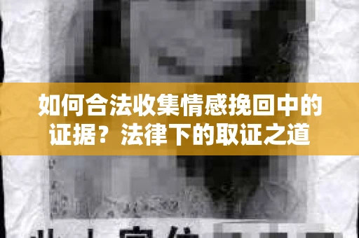 如何合法收集情感挽回中的证据？法律下的取证之道