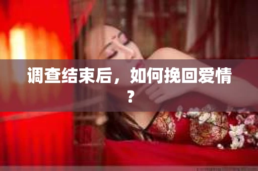 调查结束后，如何挽回爱情？