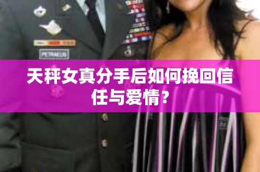 天秤女真分手后如何挽回信任与爱情? 天秤女真分手后如何挽回信任与爱情?