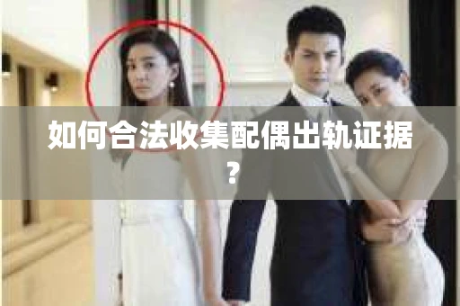 如何合法收集配偶出轨证据？