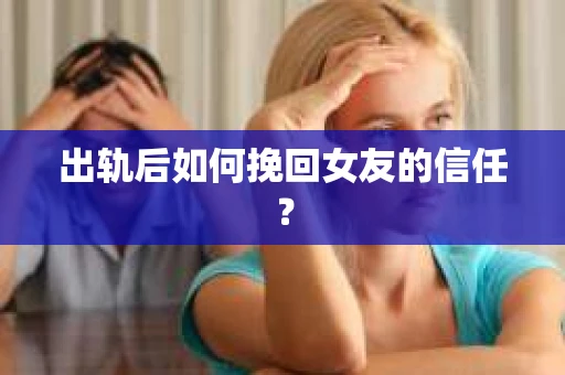 出轨后如何挽回女友的信任? 出轨后如何挽回女友的信任?