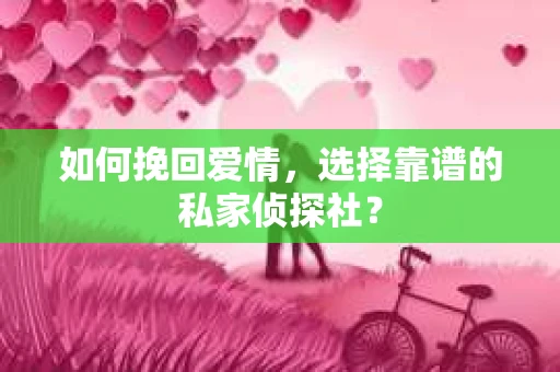 如何挽回爱情，选择靠谱的私家侦探社？