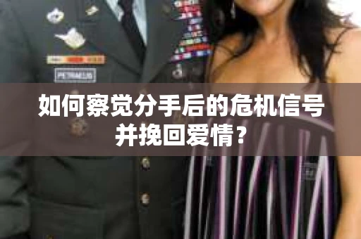 如何察觉分手后的危机信号并挽回爱情？