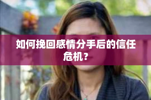 如何挽回感情分手后的信任危机? 如何挽回感情分手后的信任危机?