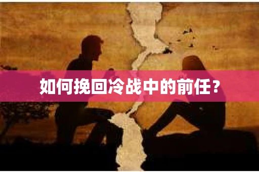 如何挽回冷战中的前任？