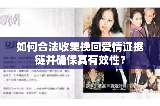如何合法收集挽回爱情证据链并确保其有效性? 如何合法收集挽回爱情证据链并确保其有效性?