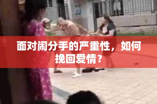 面对闹分手的严重性,如何挽回爱情? 面对闹分手的严重性,如何挽回爱情?