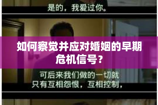 如何察觉并应对婚姻的早期危机信号? 如何察觉并应对婚姻的早期危机信号?