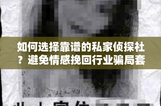 如何选择靠谱的私家侦探社?避免情感挽回行业骗局套路的实用指南 如何选择靠谱的私家侦探社?避免情感挽回行业骗局套路的实用指南