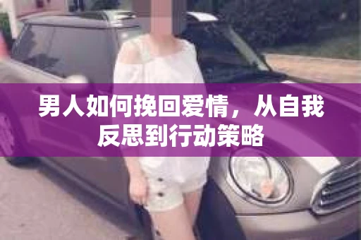 男人如何挽回爱情，从自我反思到行动策略