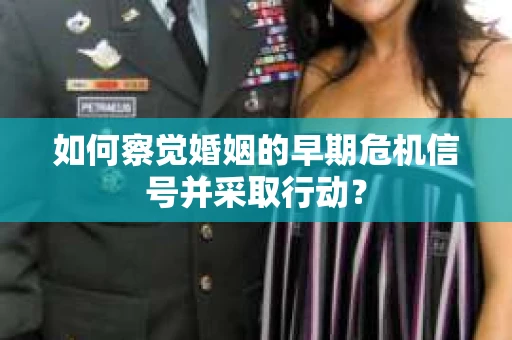 如何察觉婚姻的早期危机信号并采取行动？