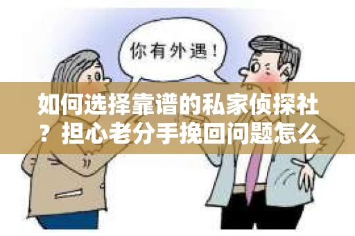 如何选择靠谱的私家侦探社？担心老分手挽回问题怎么办？