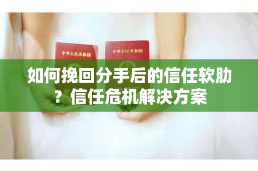 如何挽回分手后的信任软肋？信任危机解决方案