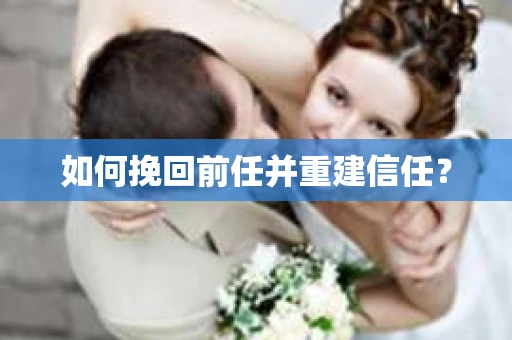 如何挽回前任并重建信任? 如何挽回前任并重建信任?